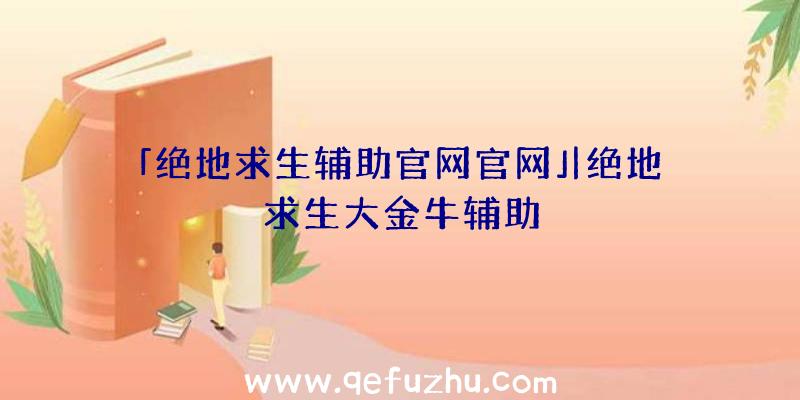「绝地求生辅助官网官网」|绝地求生大金牛辅助